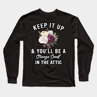 Funny Keep it up and you'll be a strange smell in the attic Long Sleeve T-Shirt